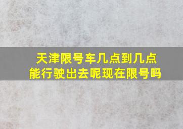 天津限号车几点到几点能行驶出去呢现在限号吗