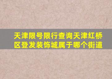 天津限号限行查询天津红桥区登发装饰城属于哪个街道