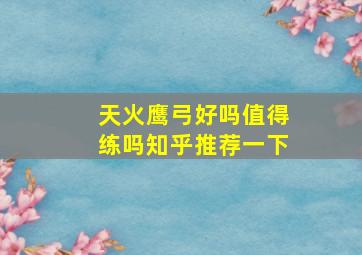 天火鹰弓好吗值得练吗知乎推荐一下