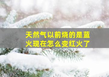 天然气以前烧的是蓝火现在怎么变红火了