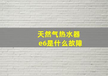 天然气热水器e6是什么故障