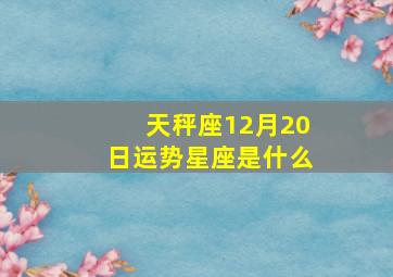 天秤座12月20日运势星座是什么