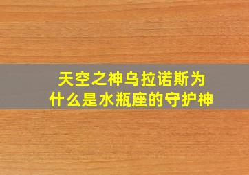 天空之神乌拉诺斯为什么是水瓶座的守护神