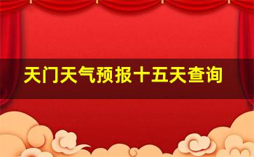 天门天气预报十五天查询