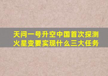 天问一号升空中国首次探测火星变要实现什么三大任务