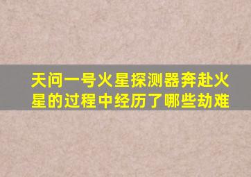 天问一号火星探测器奔赴火星的过程中经历了哪些劫难