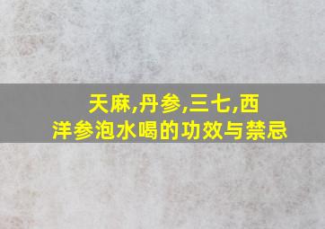 天麻,丹参,三七,西洋参泡水喝的功效与禁忌