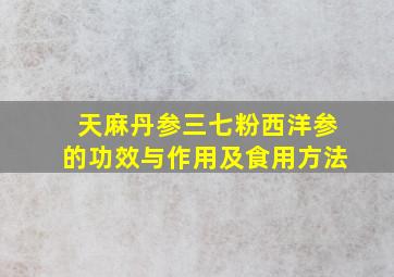 天麻丹参三七粉西洋参的功效与作用及食用方法