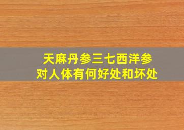 天麻丹参三七西洋参对人体有何好处和坏处