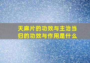 天麻片的功效与主治当归的功效与作用是什么