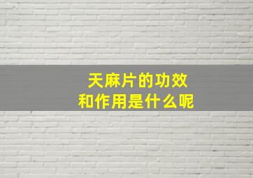 天麻片的功效和作用是什么呢