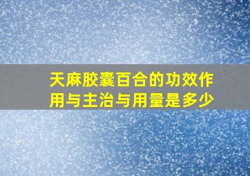 天麻胶囊百合的功效作用与主治与用量是多少