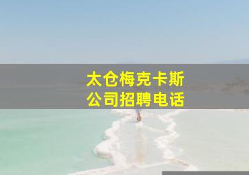 太仓梅克卡斯公司招聘电话