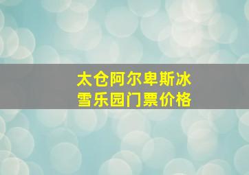 太仓阿尔卑斯冰雪乐园门票价格