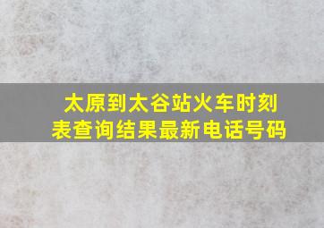 太原到太谷站火车时刻表查询结果最新电话号码