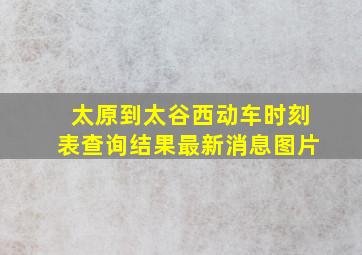 太原到太谷西动车时刻表查询结果最新消息图片