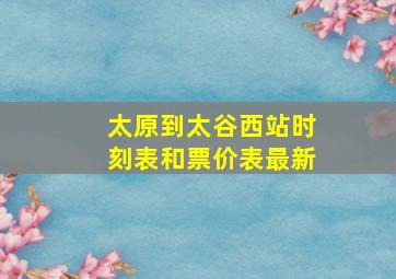 太原到太谷西站时刻表和票价表最新