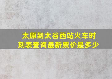 太原到太谷西站火车时刻表查询最新票价是多少