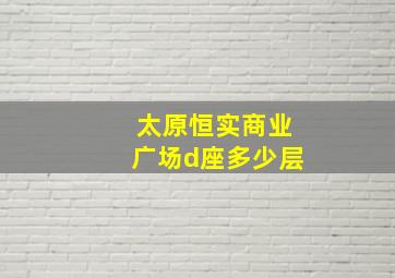 太原恒实商业广场d座多少层