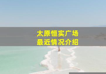 太原恒实广场最近情况介绍