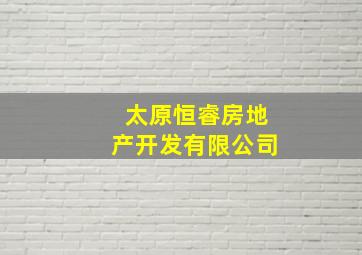 太原恒睿房地产开发有限公司