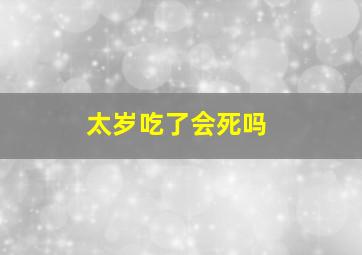 太岁吃了会死吗