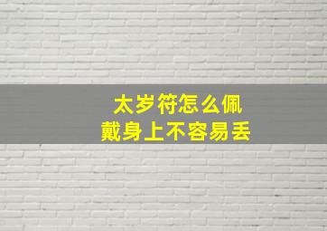 太岁符怎么佩戴身上不容易丢