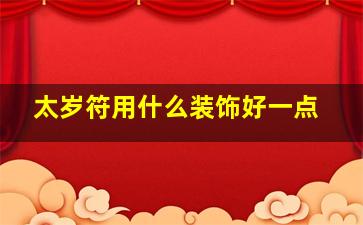 太岁符用什么装饰好一点