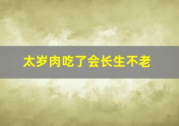 太岁肉吃了会长生不老