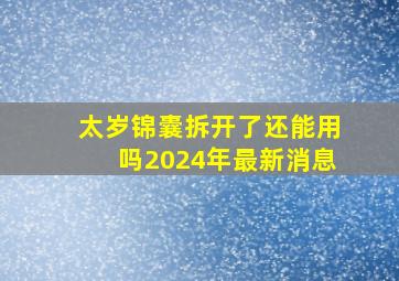 太岁锦囊拆开了还能用吗2024年最新消息