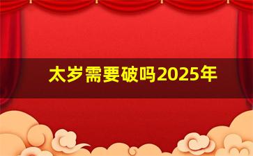 太岁需要破吗2025年