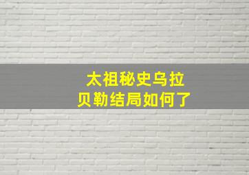 太祖秘史乌拉贝勒结局如何了