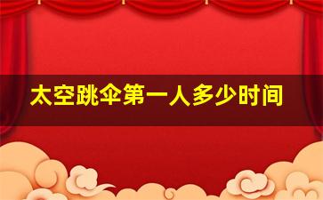 太空跳伞第一人多少时间