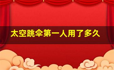 太空跳伞第一人用了多久