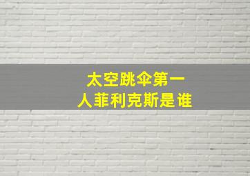 太空跳伞第一人菲利克斯是谁