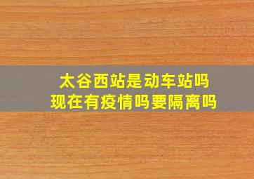 太谷西站是动车站吗现在有疫情吗要隔离吗