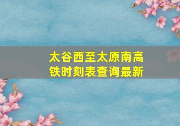 太谷西至太原南高铁时刻表查询最新