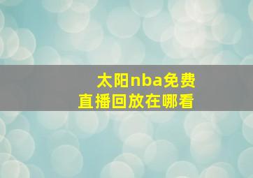 太阳nba免费直播回放在哪看