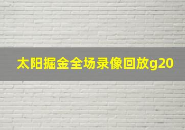 太阳掘金全场录像回放g20