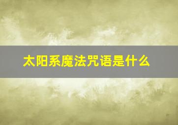 太阳系魔法咒语是什么