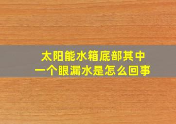 太阳能水箱底部其中一个眼漏水是怎么回事