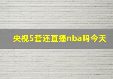 央视5套还直播nba吗今天