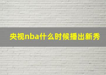 央视nba什么时候播出新秀