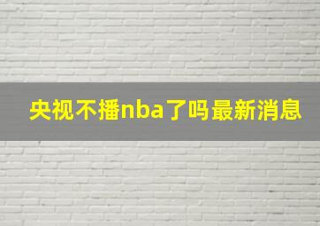 央视不播nba了吗最新消息