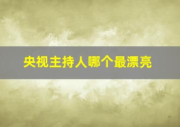 央视主持人哪个最漂亮