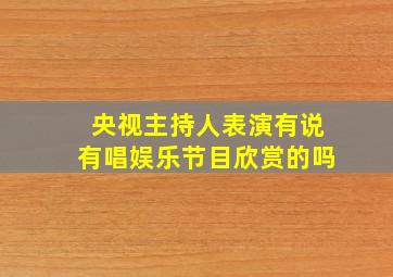 央视主持人表演有说有唱娱乐节目欣赏的吗