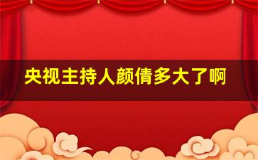 央视主持人颜倩多大了啊