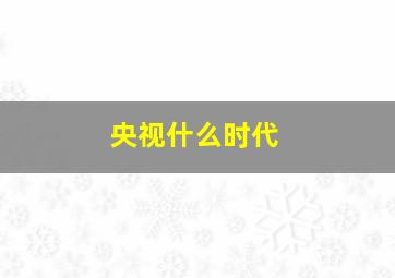 央视什么时代