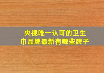 央视唯一认可的卫生巾品牌最新有哪些牌子