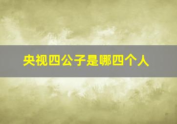 央视四公子是哪四个人